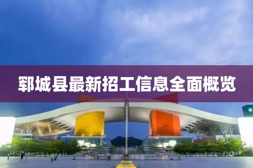 鄆城縣最新招工信息全面概覽