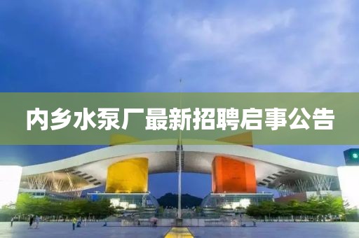 內(nèi)鄉(xiāng)水泵廠最新招聘啟事公告