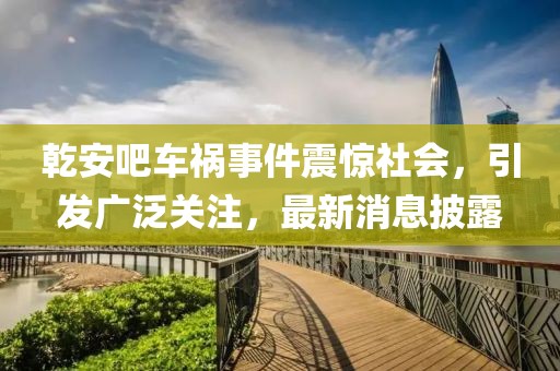 乾安吧車禍?zhǔn)录痼@社會(huì)，引發(fā)廣泛關(guān)注，最新消息披露
