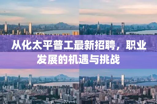 從化太平普工最新招聘，職業(yè)發(fā)展的機(jī)遇與挑戰(zhàn)
