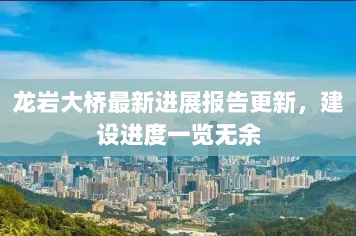 龍巖大橋最新進(jìn)展報(bào)告更新，建設(shè)進(jìn)度一覽無余