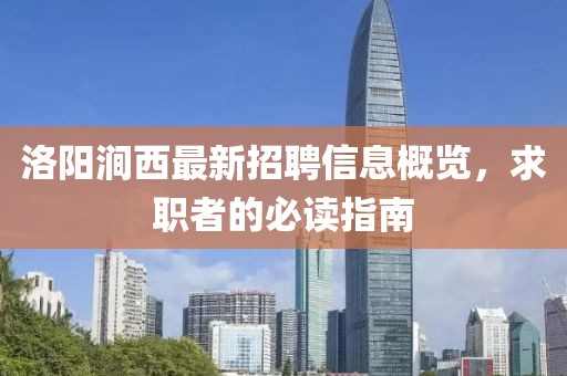 洛陽澗西最新招聘信息概覽，求職者的必讀指南