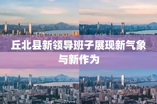 丘北縣新領導班子展現(xiàn)新氣象與新作為