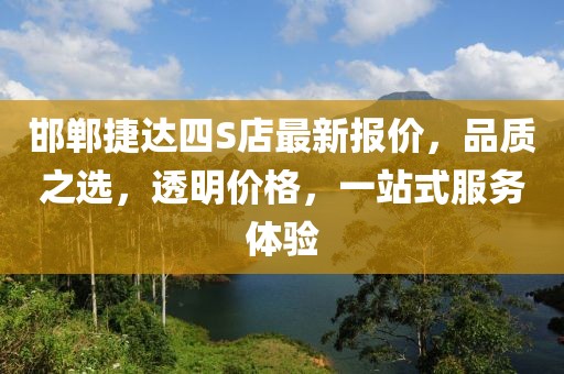 邯鄲捷達(dá)四S店最新報(bào)價(jià)，品質(zhì)之選，透明價(jià)格，一站式服務(wù)體驗(yàn)