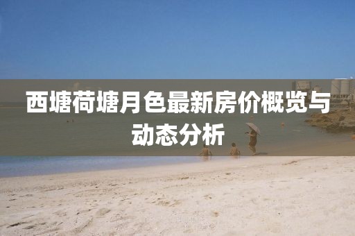 西塘荷塘月色最新房價概覽與動態(tài)分析