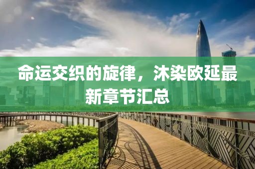命運(yùn)交織的旋律，沐染歐延最新章節(jié)匯總