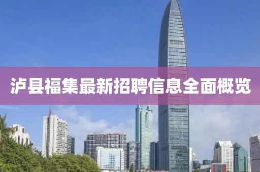 瀘縣福集最新招聘信息全面概覽