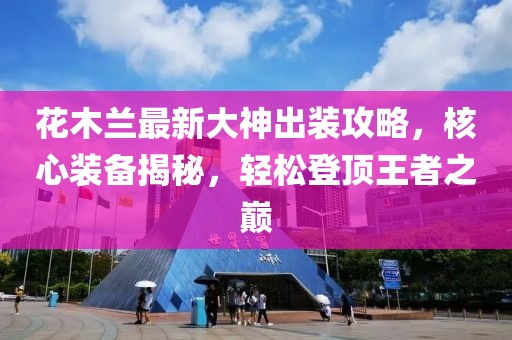 花木蘭最新大神出裝攻略，核心裝備揭秘，輕松登頂王者之巔