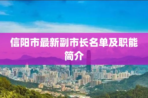信陽(yáng)市最新副市長(zhǎng)名單及職能簡(jiǎn)介
