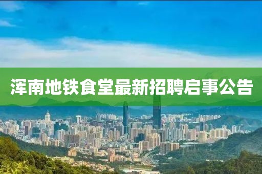 渾南地鐵食堂最新招聘啟事公告