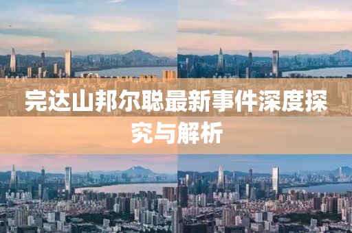 完達山邦爾聰最新事件深度探究與解析
