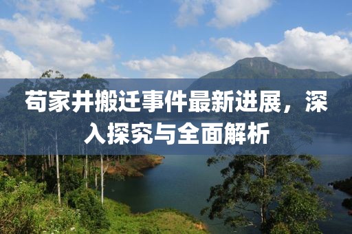 茍家井搬遷事件最新進(jìn)展，深入探究與全面解析