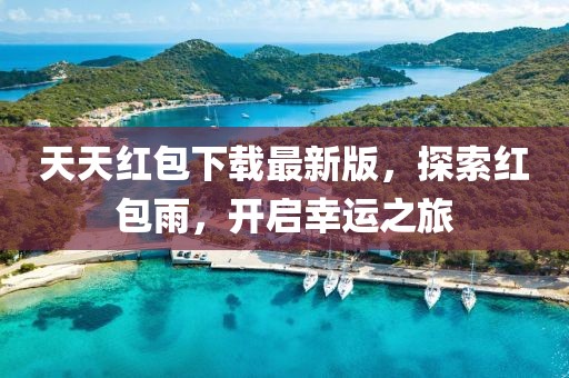 天天紅包下載最新版，探索紅包雨，開啟幸運之旅
