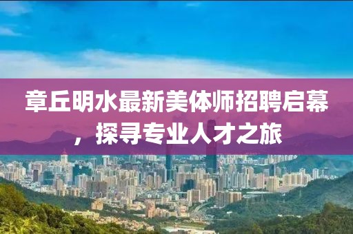 章丘明水最新美體師招聘啟幕，探尋專業(yè)人才之旅