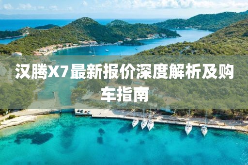 漢騰X7最新報(bào)價(jià)深度解析及購車指南