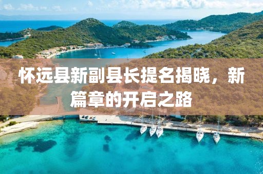 懷遠縣新副縣長提名揭曉，新篇章的開啟之路