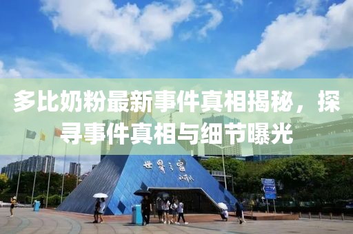 多比奶粉最新事件真相揭秘，探尋事件真相與細(xì)節(jié)曝光