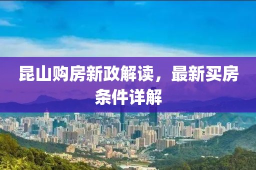 昆山購房新政解讀，最新買房條件詳解