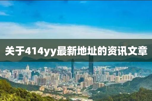 關(guān)于414yy最新地址的資訊文章
