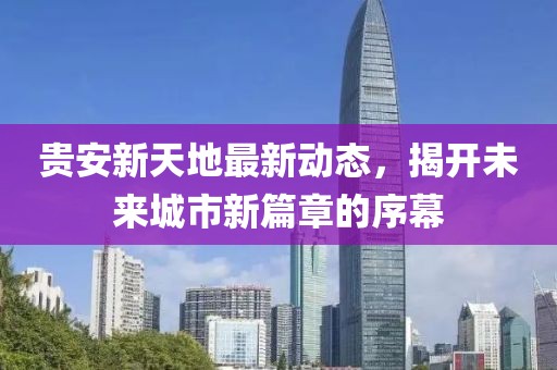 貴安新天地最新動(dòng)態(tài)，揭開未來城市新篇章的序幕
