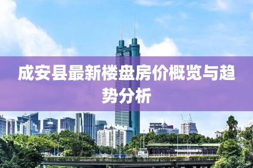 成安縣最新樓盤房?jī)r(jià)概覽與趨勢(shì)分析
