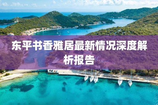 東平書香雅居最新情況深度解析報(bào)告