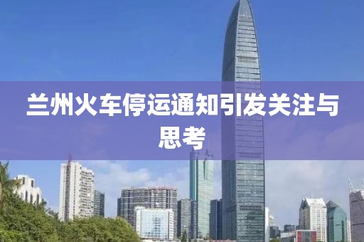 蘭州火車停運通知引發(fā)關(guān)注與思考