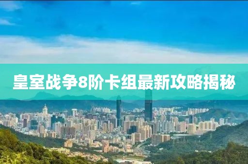 皇室戰(zhàn)爭8階卡組最新攻略揭秘