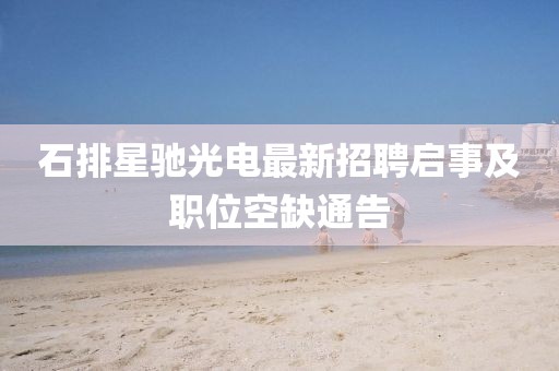 石排星馳光電最新招聘啟事及職位空缺通告