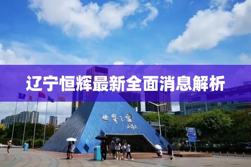 遼寧恒輝最新全面消息解析