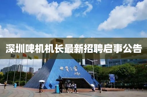 深圳啤機(jī)機(jī)長(zhǎng)最新招聘啟事公告
