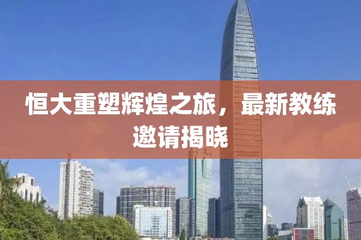 恒大重塑輝煌之旅，最新教練邀請揭曉