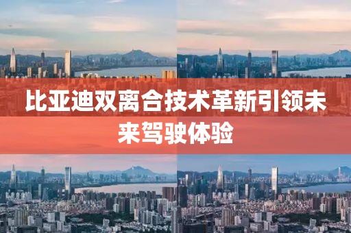 比亞迪雙離合技術(shù)革新引領(lǐng)未來駕駛體驗(yàn)