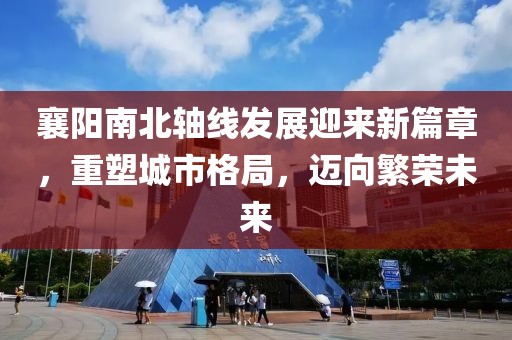 襄陽南北軸線發(fā)展迎來新篇章，重塑城市格局，邁向繁榮未來