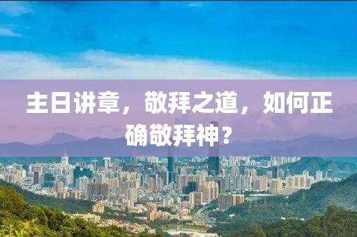主日講章，敬拜之道，如何正確敬拜神？