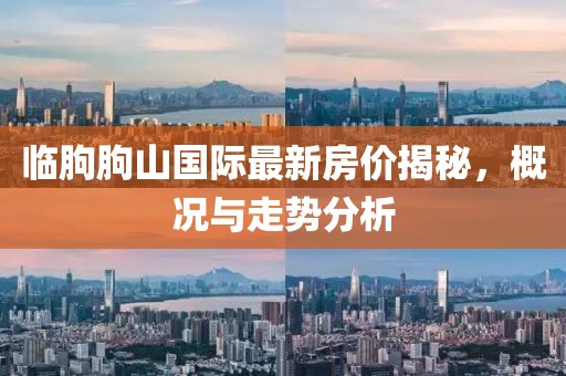臨朐朐山國(guó)際最新房?jī)r(jià)揭秘，概況與走勢(shì)分析