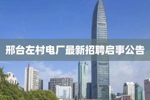 邢臺左村電廠最新招聘啟事公告