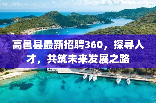 高邑縣最新招聘360，探尋人才，共筑未來發(fā)展之路