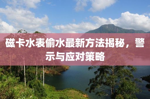 磁卡水表偷水最新方法揭秘，警示與應(yīng)對(duì)策略