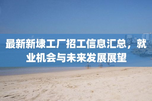 最新新埭工廠招工信息匯總，就業(yè)機會與未來發(fā)展展望