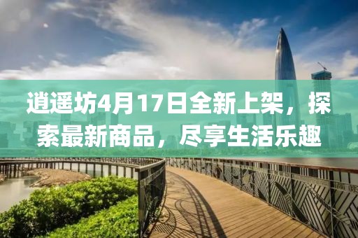 逍遙坊4月17日全新上架，探索最新商品，盡享生活樂(lè)趣