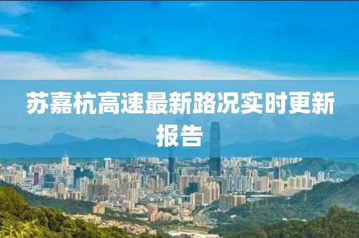 蘇嘉杭高速最新路況實(shí)時(shí)更新報(bào)告