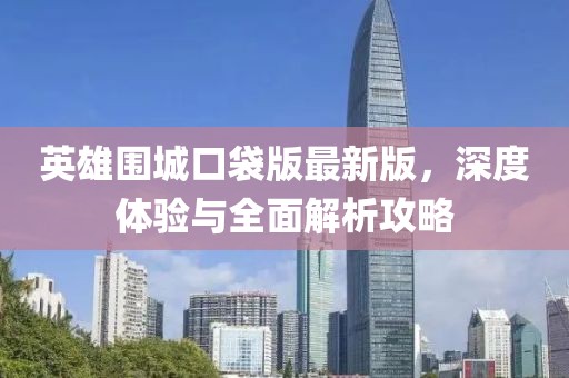 英雄圍城口袋版最新版，深度體驗(yàn)與全面解析攻略