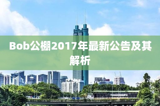 Bob公棚2017年最新公告及其解析