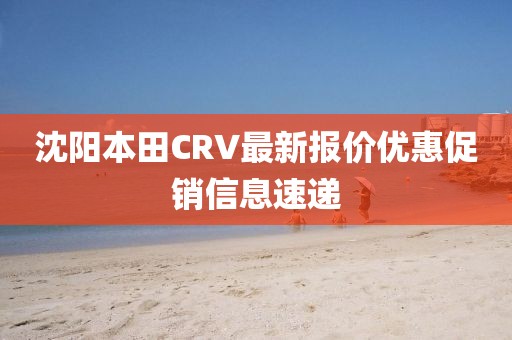 沈陽本田CRV最新報(bào)價(jià)優(yōu)惠促銷信息速遞