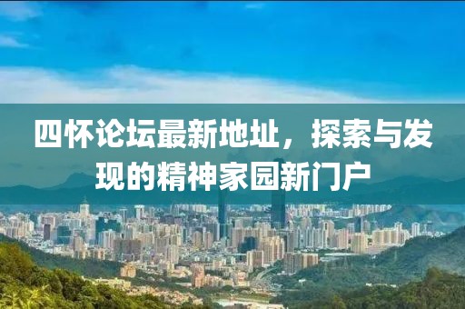 四懷論壇最新地址，探索與發(fā)現(xiàn)的精神家園新門戶