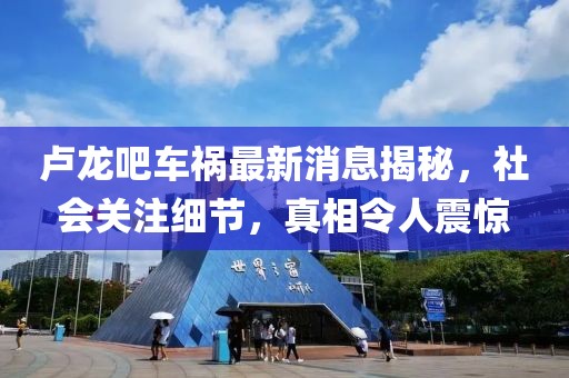 盧龍吧車禍最新消息揭秘，社會關注細節(jié)，真相令人震驚
