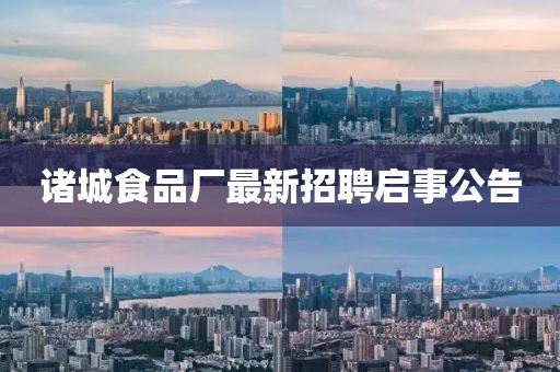 諸城食品廠最新招聘啟事公告