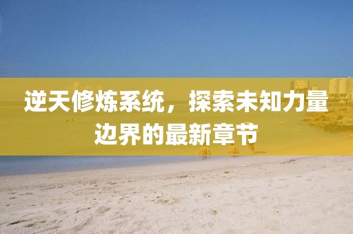 逆天修煉系統(tǒng)，探索未知力量邊界的最新章節(jié)