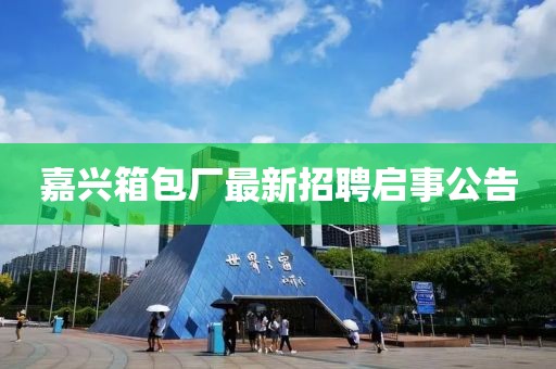 嘉興箱包廠最新招聘啟事公告